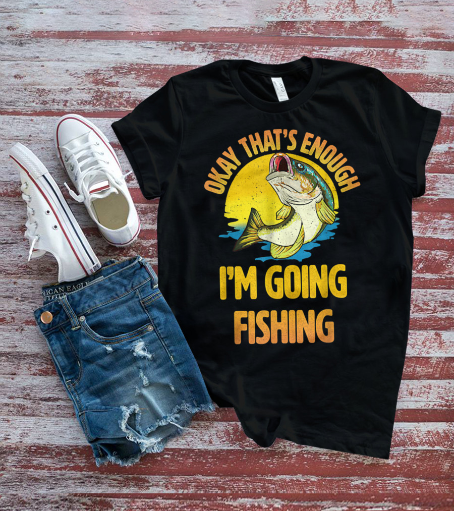 Okay That's Enough I'm Going Fishing Vintage Fish T-Shirt