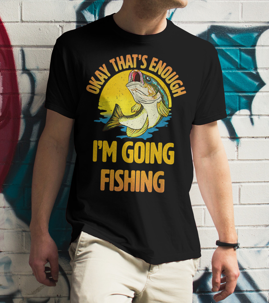 Okay That's Enough I'm Going Fishing Vintage Fish T-Shirt