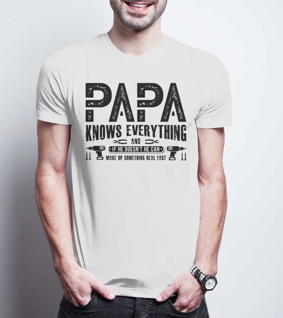 Papa Knows Everything And If He Doesn't He Can Make Up Something Real Fast T-Shirt