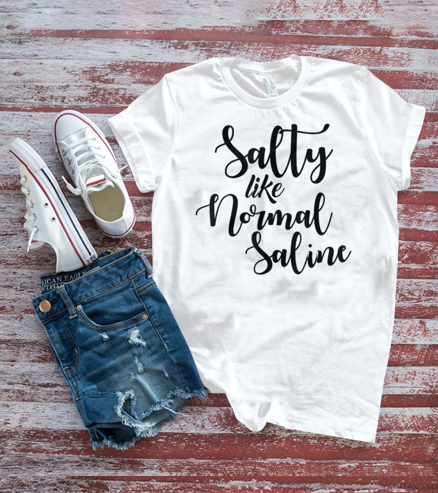 Salty Like Normal Saline Funny Nurse T-Shirt