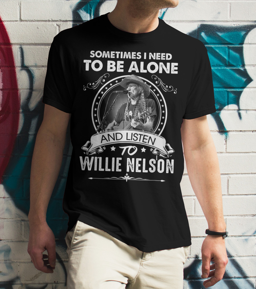 Sometimes I Need To Be Alone And Listen To Willie Nelson T-Shirt