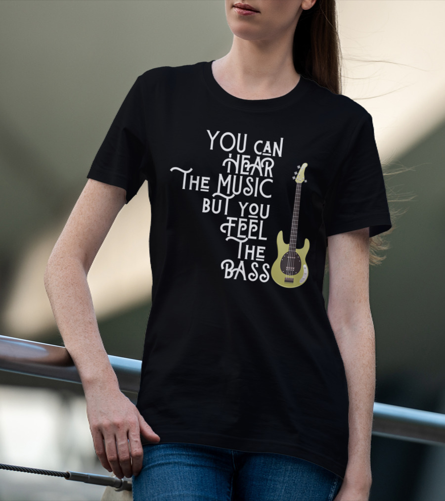YOU CAN HEAR THE MUSIC BUT YOU FEEL THE BASS T-Shirt