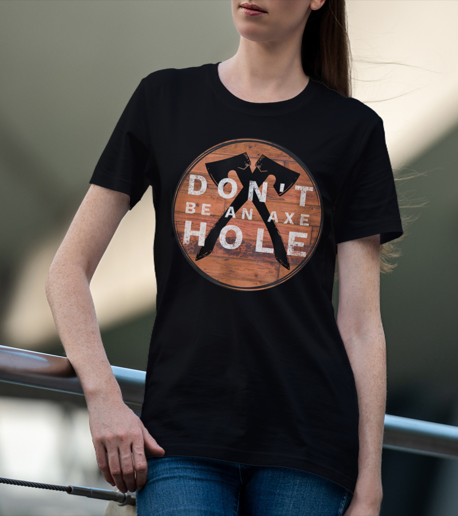 Don't Be An Axe Hole Hatchet Throwing Axe Crossed Wood Background T-Shirt