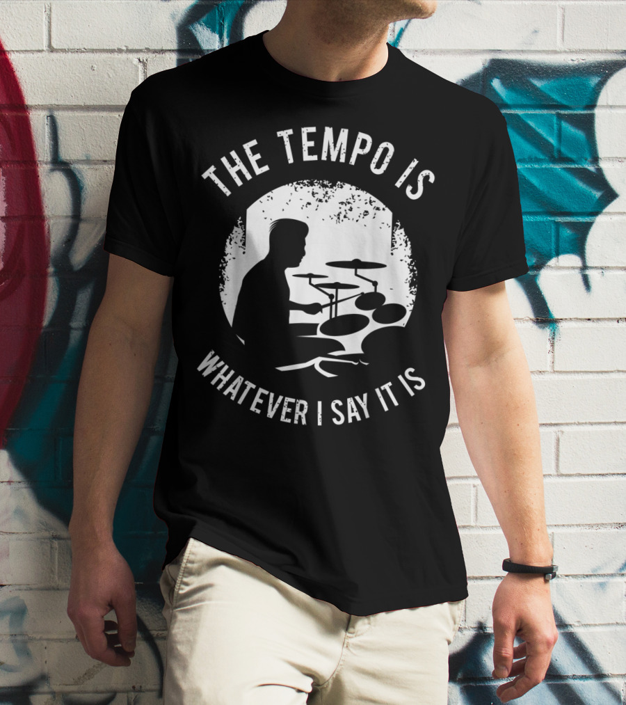 The Tempo Is Whatever I Say It Is Drum Kit For A Drummer With Percussion T-Shirt