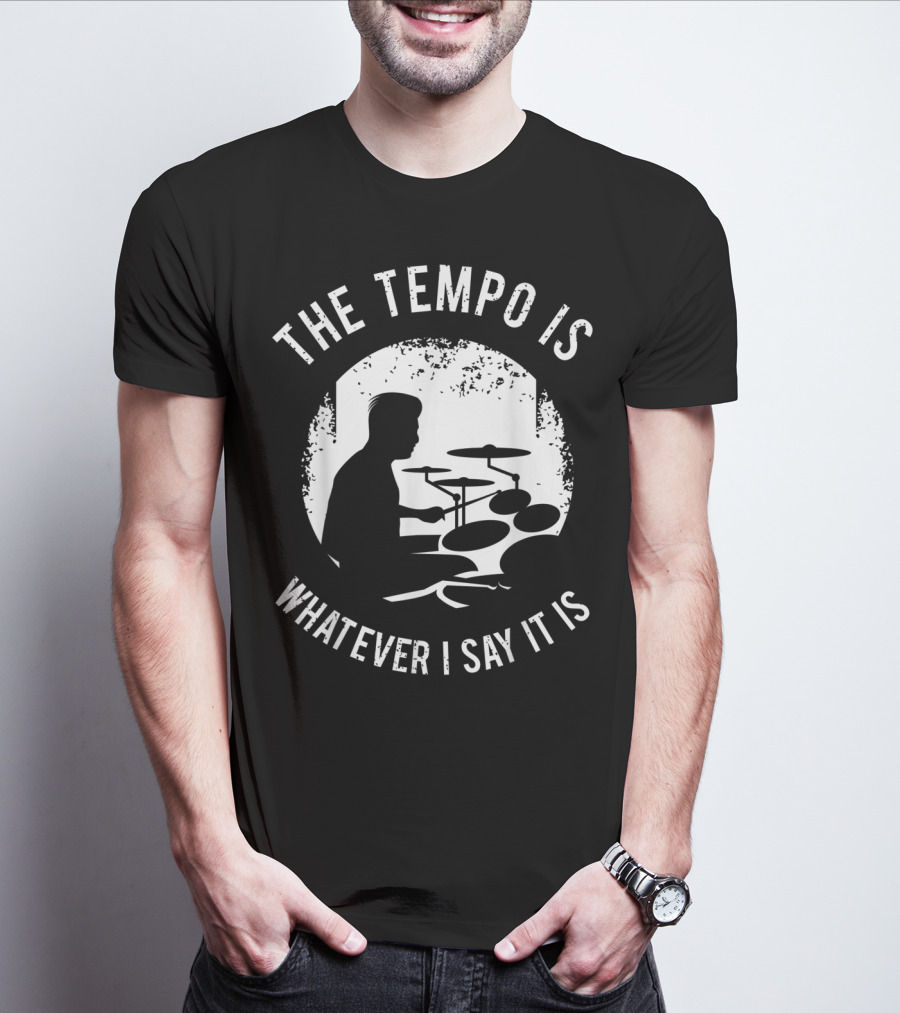 The Tempo Is Whatever I Say It Is Drum Kit For A Drummer With Percussion T-Shirt