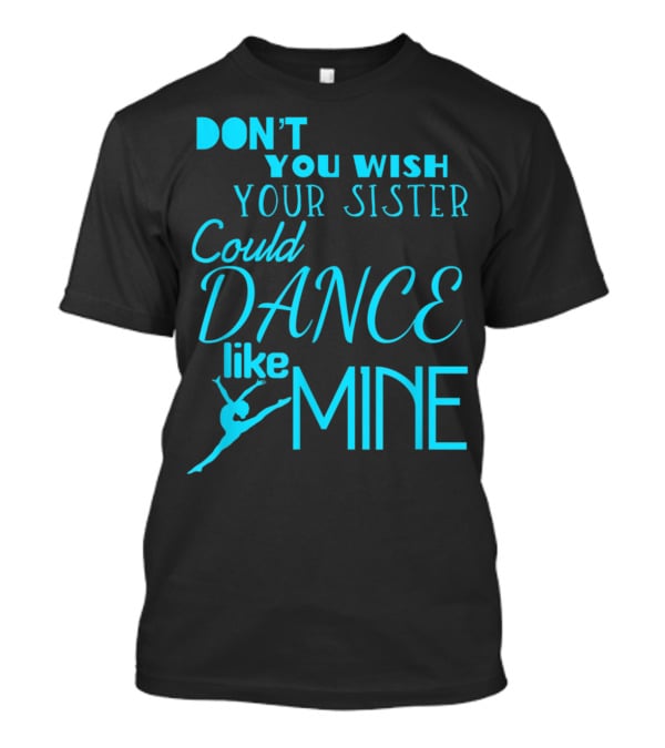 Don't You Wish Your Sister Could Dance Like Mine T-Shirt