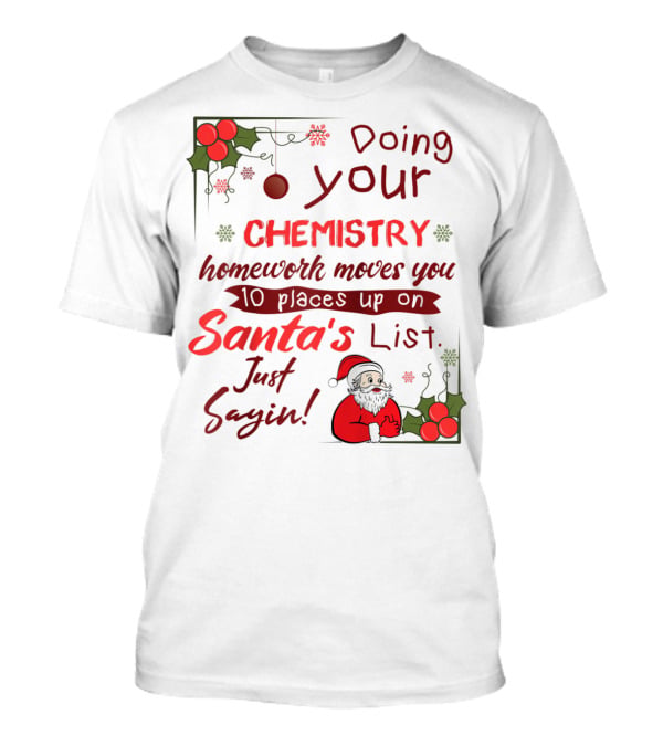 Doing Your Chemistry Homework Moves You 10 Places Up On Santa's List Just Sayin T-Shirt