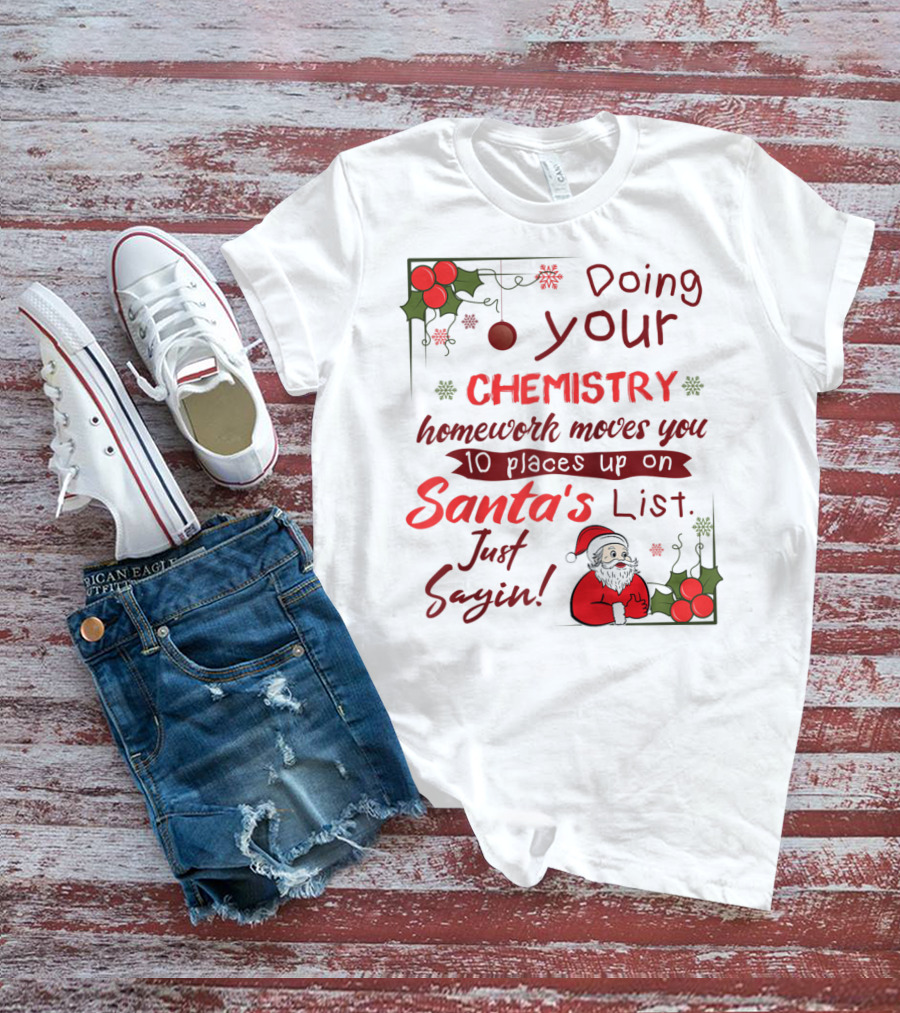 Doing Your Chemistry Homework Moves You 10 Places Up On Santa's List Just Sayin T-Shirt