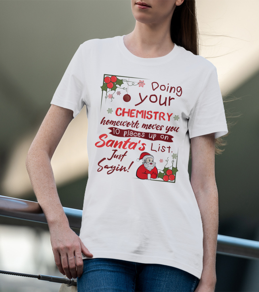 Doing Your Chemistry Homework Moves You 10 Places Up On Santa's List Just Sayin T-Shirt