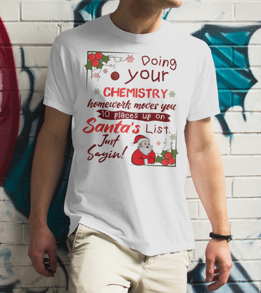 Doing Your Chemistry Homework Moves You 10 Places Up On Santa's List Just Sayin T-Shirt
