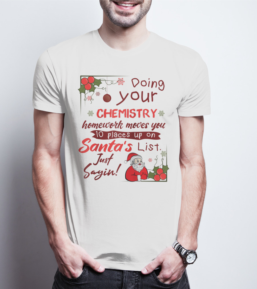 Doing Your Chemistry Homework Moves You 10 Places Up On Santa's List Just Sayin T-Shirt