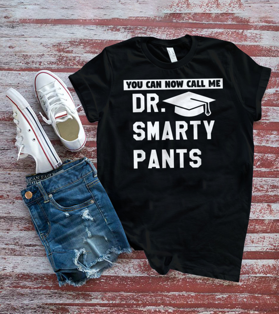 You Can Now Call Me Dr. Smarty Pants Graduation Doctoral PhD Degree T-Shirt