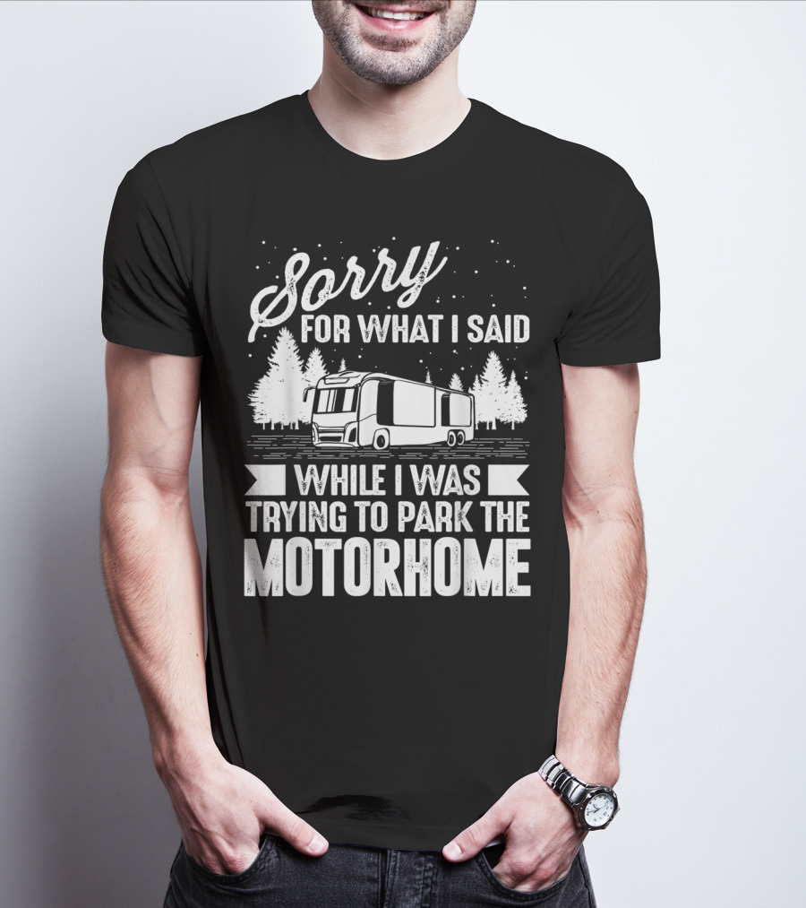 Sorry For What I Said While I Was Trying To Park The Motorhome T-Shirt