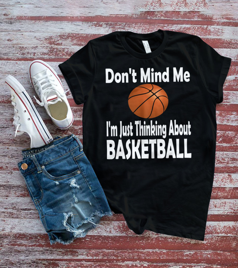 Don't Mind Me I'm Just Thinking About Basketball T-Shirt