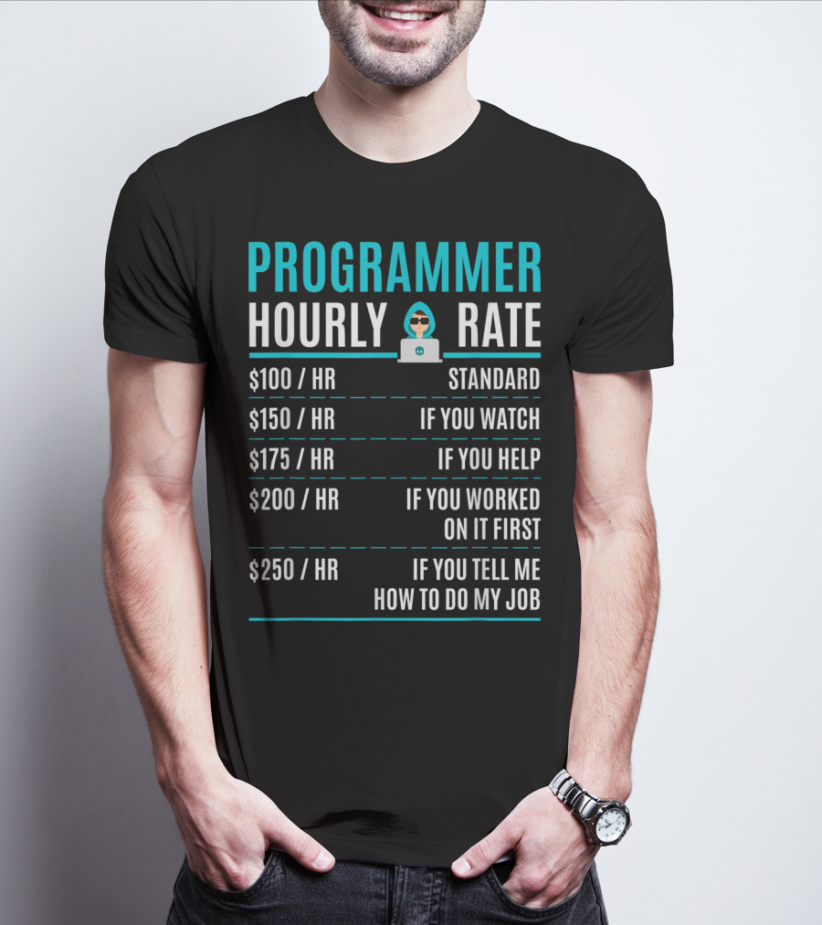Programmer Hourly Rate Standard If You Watch Helped Worked On It First Tell Me How To Do My Job T-Shirt