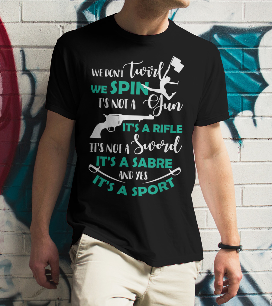 We Don't Twirl We Spin It's Not A Gun It's A Rifle It's Not A Sword It's A Sabre And Yes It's A Sport T-Shirt