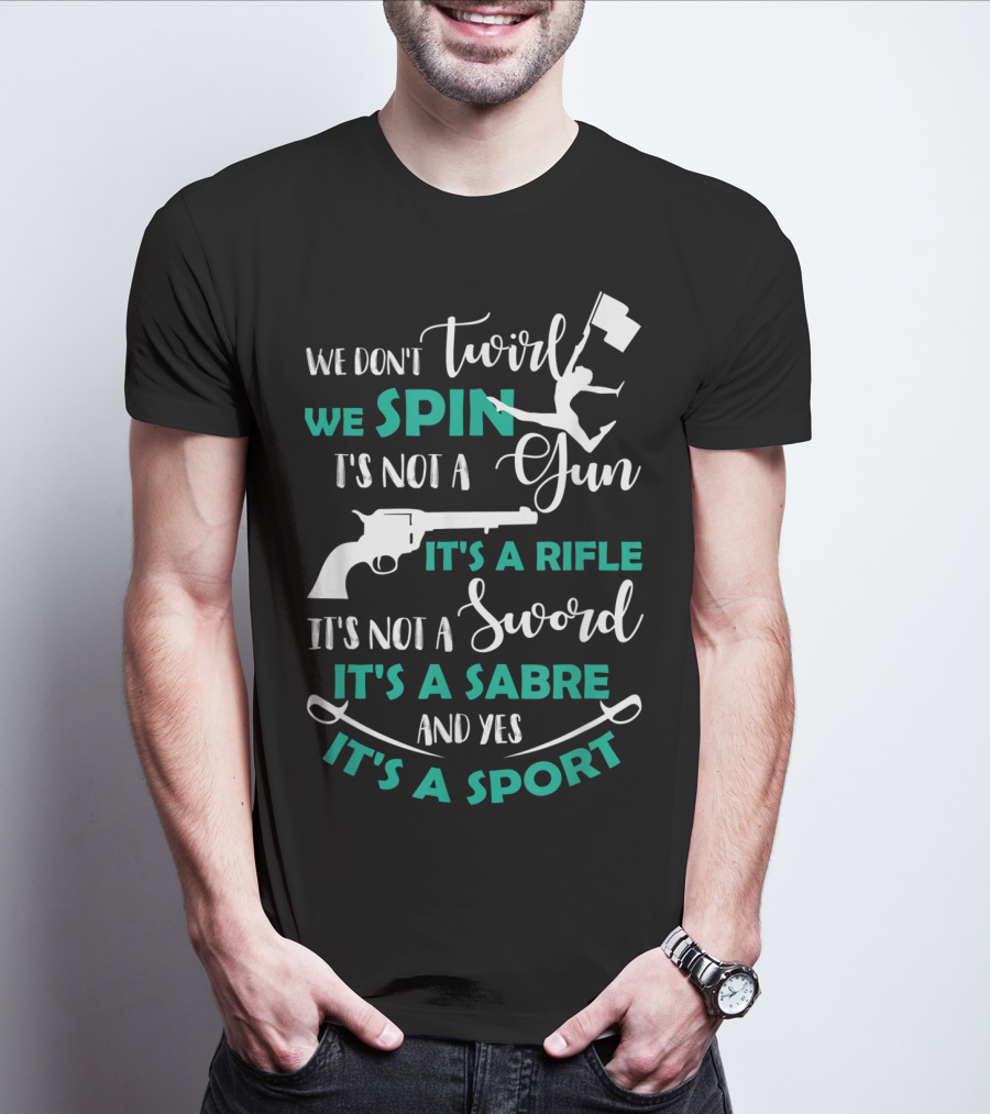 We Don't Twirl We Spin It's Not A Gun It's A Rifle It's Not A Sword It's A Sabre And Yes It's A Sport T-Shirt