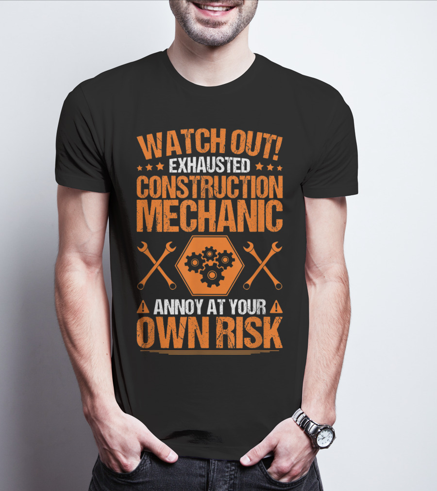 WATCH OUT Exhausted Construction Mechanic Annoy At Your Own Risk T-Shirt