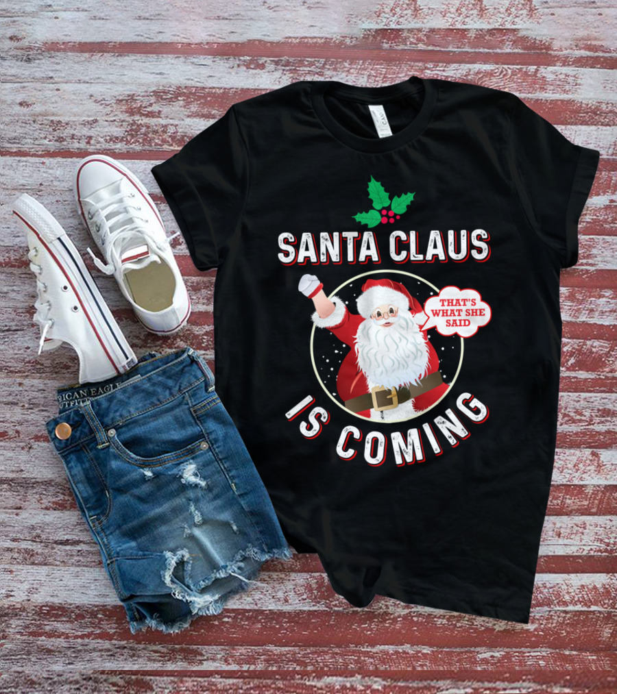 Santa Claus Is Coming That's What She Said Santa Claus Christmas Holiday Humor T-Shirt