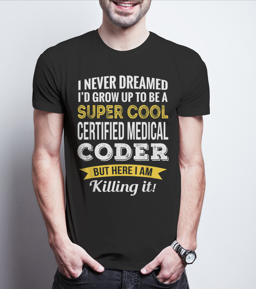 I Never Dreamed I'd Grow Up To Be A Super Cool Certified Medical Coder But Here I Am Killing It T-Shirt