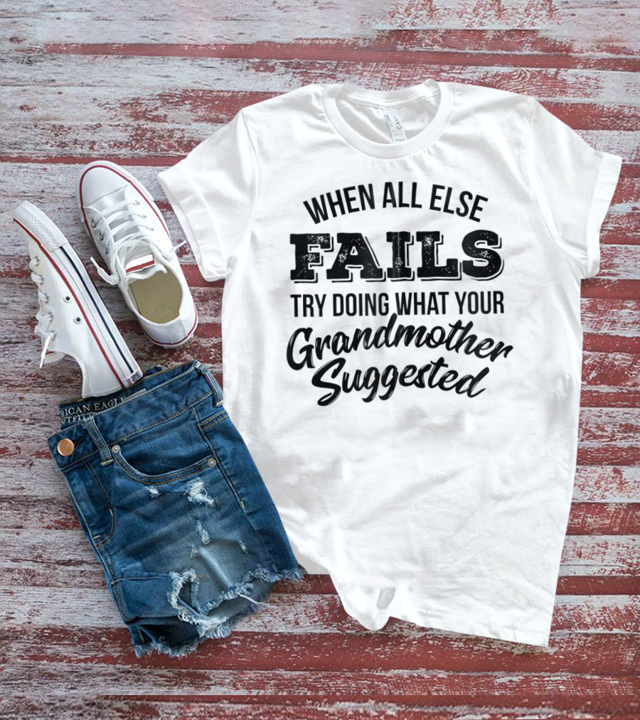 When All Else Fails Try Doing What Your Grandmother Suggested T-Shirt
