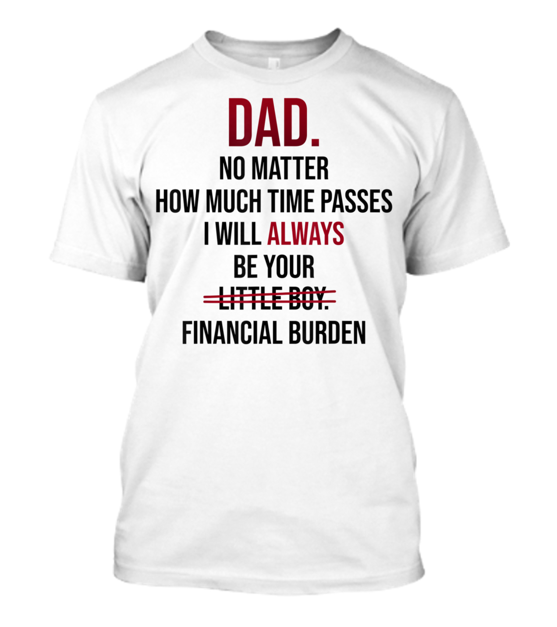 DAD No Matter How Much Time Passes I Will Always Be Your Financial Burden T-Shirt
