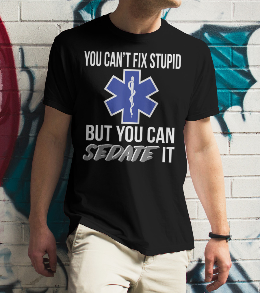 You Can't Fix Stupid But You Can Sedate It EMS Star Of Life T-Shirt