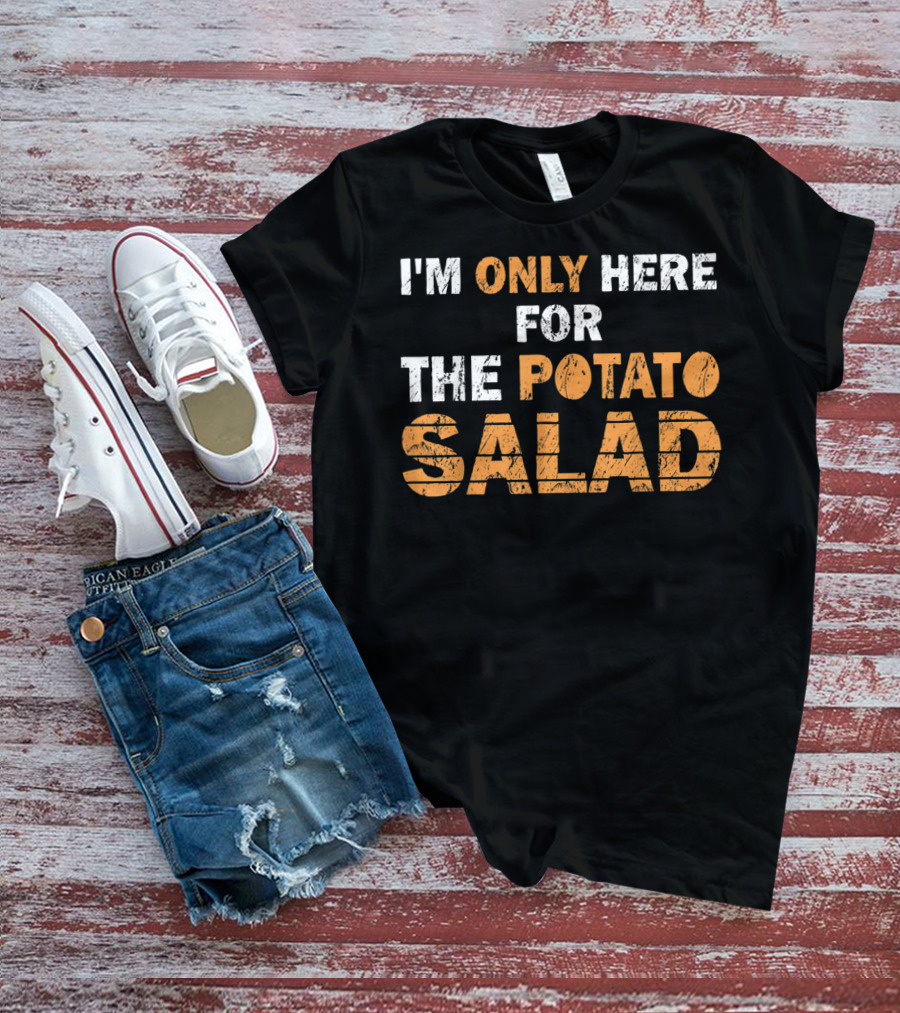 I'm Only Here For The Potato Salad T-Shirt