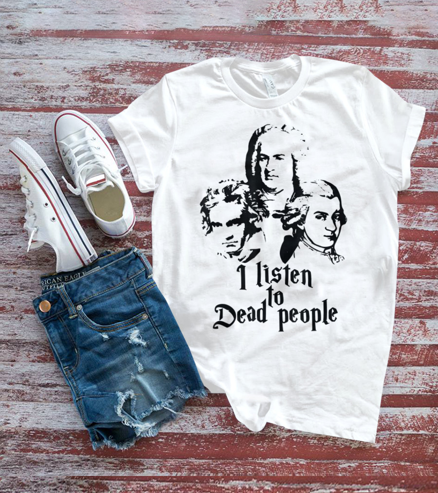 I Listen To Dead People Mozart Bach Beethoven T-Shirt