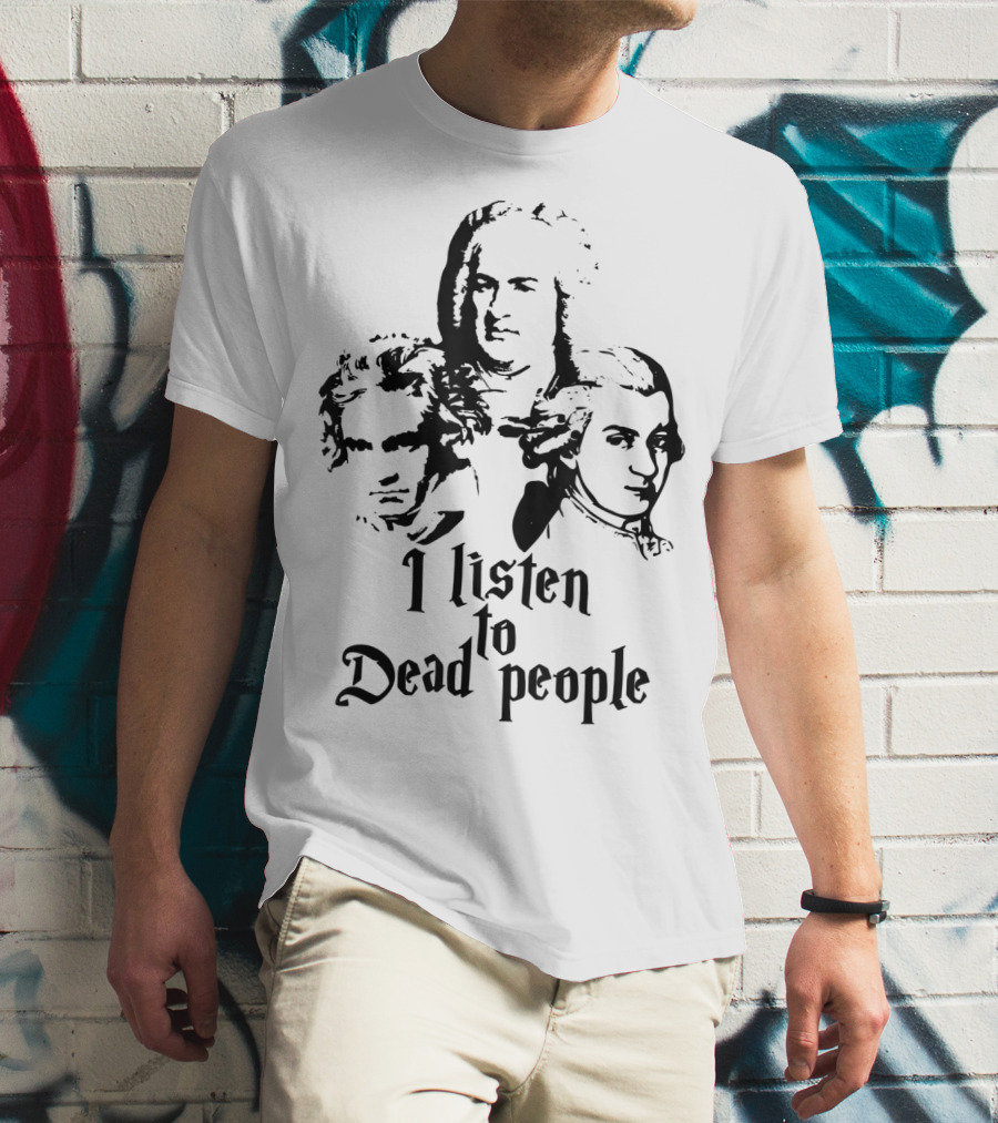 I Listen To Dead People Mozart Bach Beethoven T-Shirt
