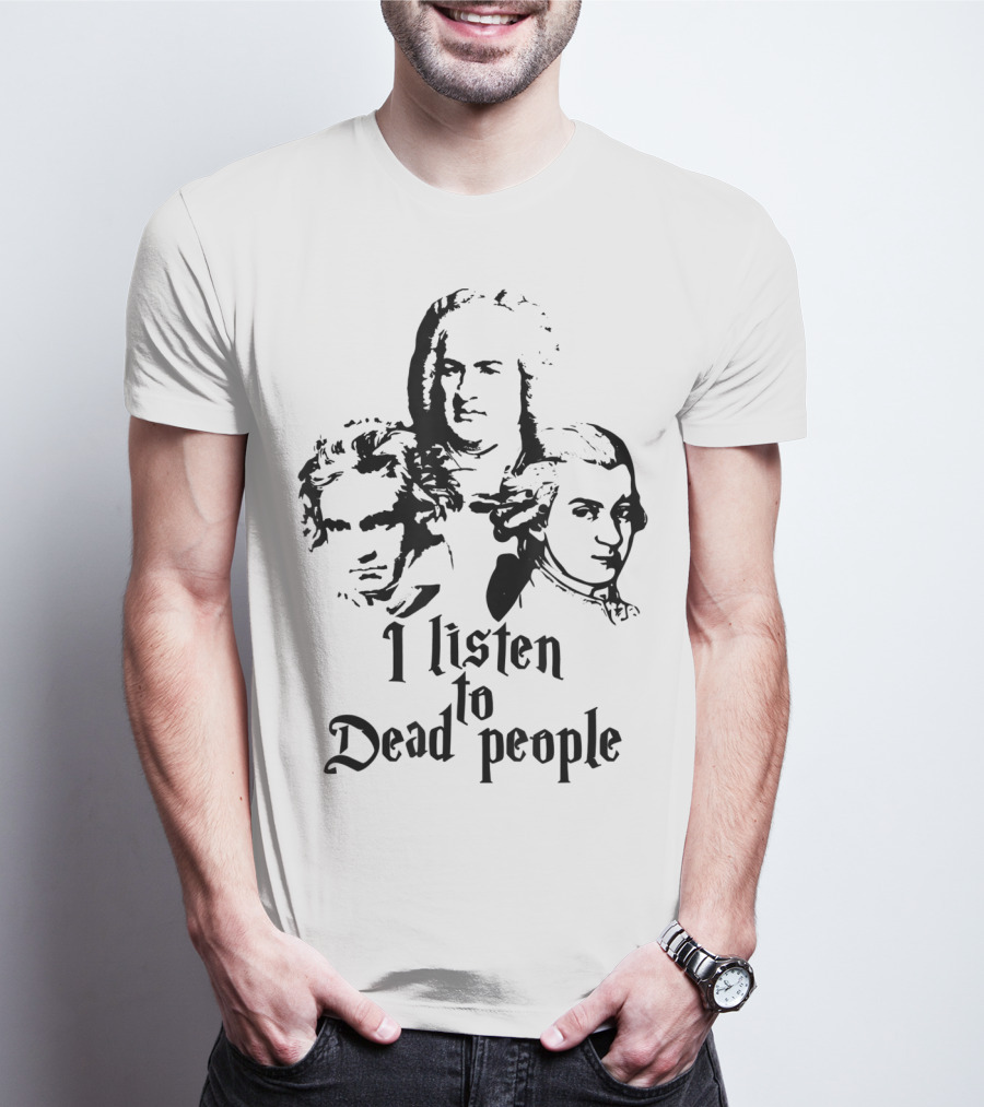 I Listen To Dead People Mozart Bach Beethoven T-Shirt