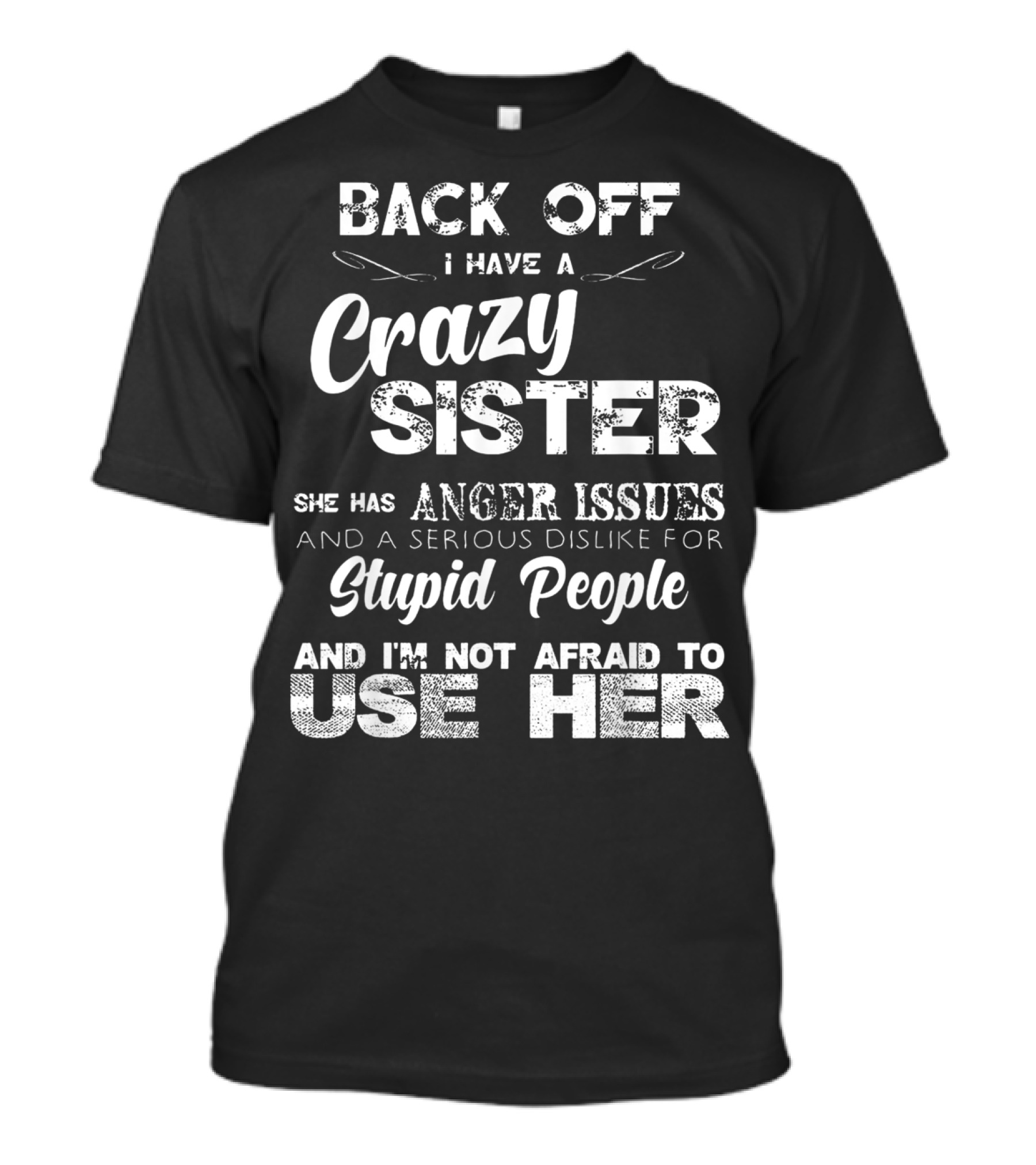 Back Off I Have A Crazy Sister She Has Anger Issues And I'm Not Afraid To Use Her T-Shirt