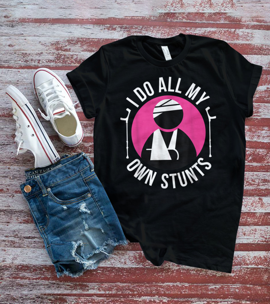 I Do All My Own Stunts Broken Arm Get Well Soon T-Shirt