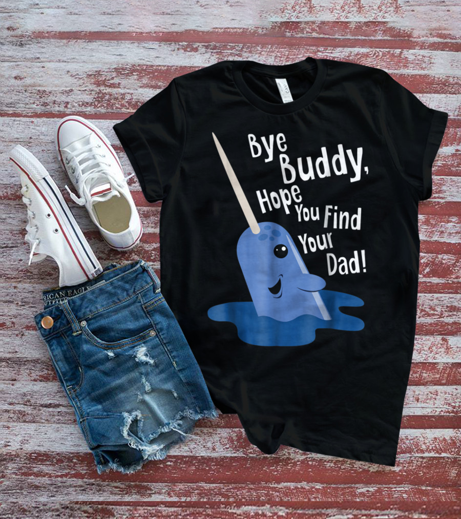 Bye Buddy Narwhal Hope You Find Your Dad Funny Elf Christmas Holiday T-Shirt