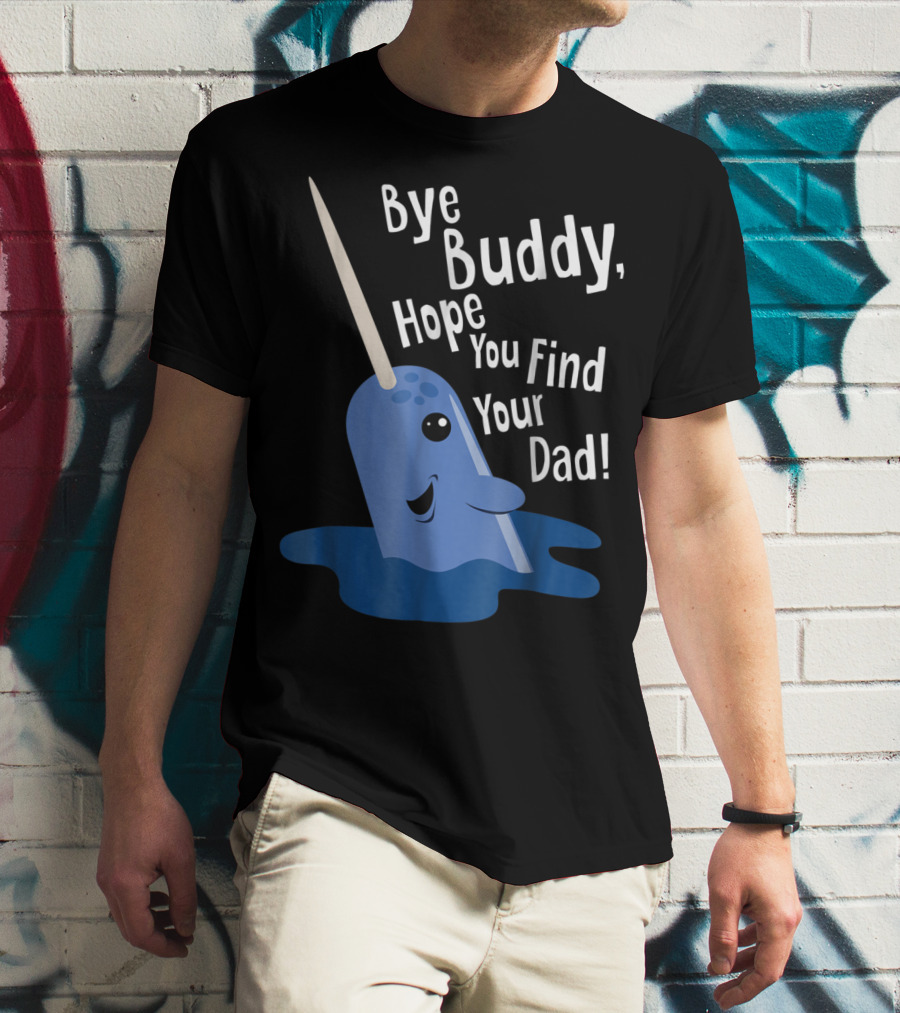 Bye Buddy Narwhal Hope You Find Your Dad Funny Elf Christmas Holiday T-Shirt