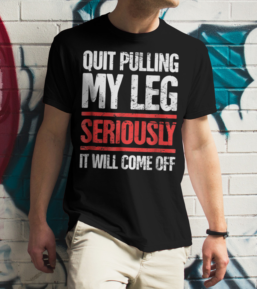 QUIT PULLING MY LEG SERIOUSLY IT WILL COME OFF Distressed Funny Present For Leg Amputee T-Shirt