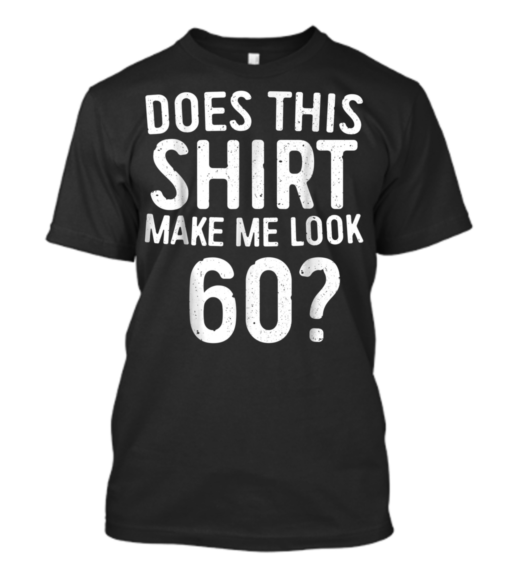 Does This Shirt Make Me Look 60? 60th Birth T-Shirt