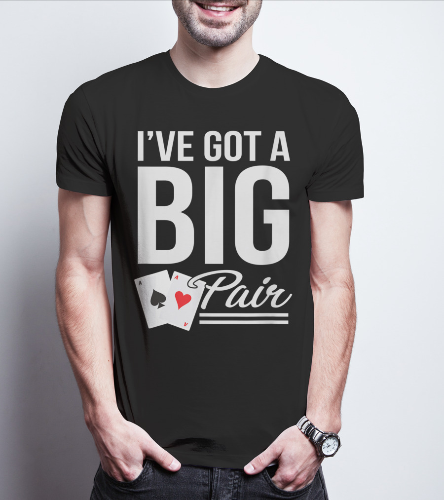 I've Got A Big Pair Funny Texas Hold Em Poker Vegas Casino T-Shirt