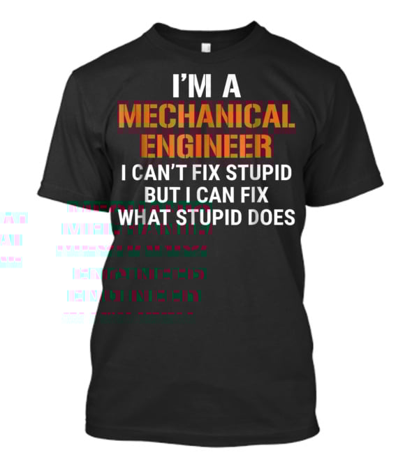 I'm A Mechanical Engineer I Can't Fix Stupid But I Can Fix What Stupid Does T-Shirt