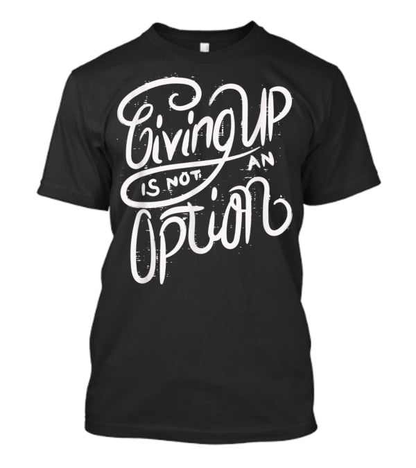 Giving Up Is Not An Option Motivational Message T-Shirt