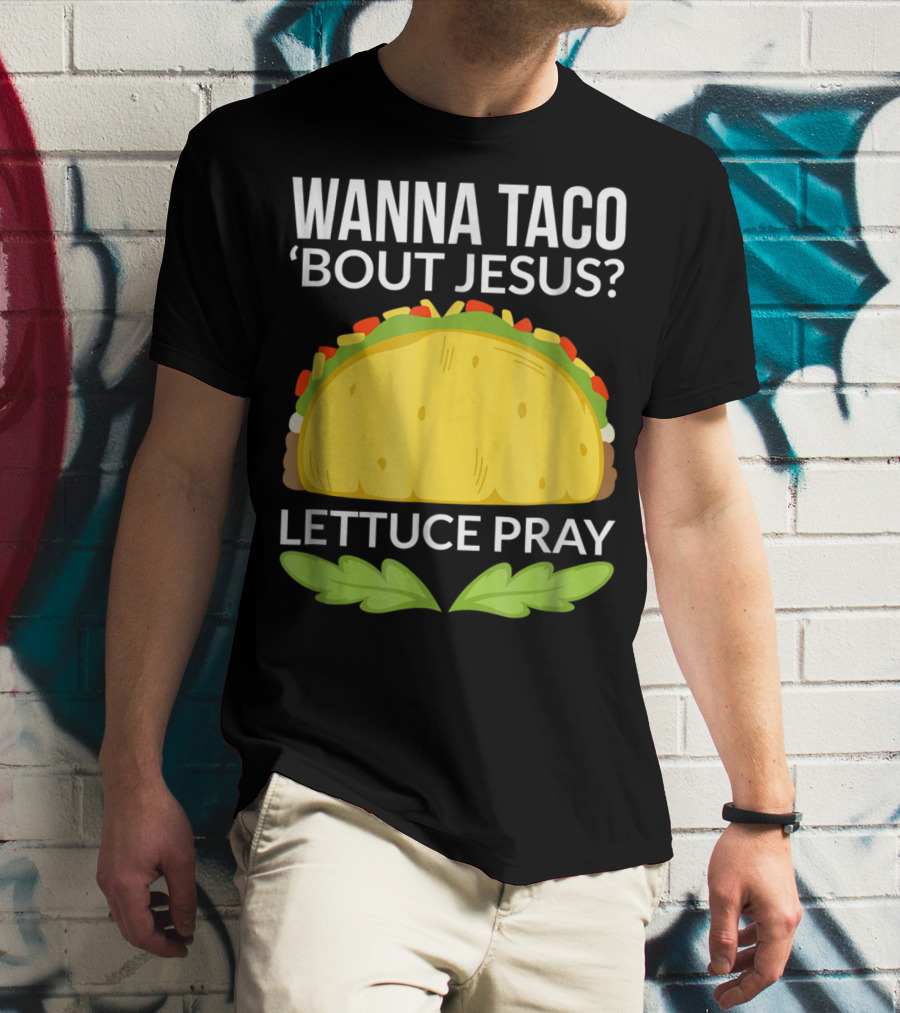 Wanna Taco 'Bout Jesus Lettuce Pray T-Shirt