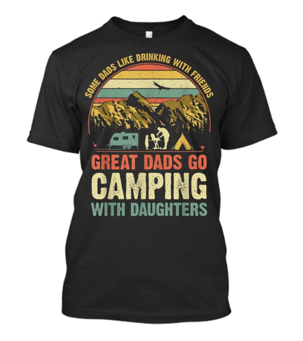 Some Dads Like Drinking, Great Dads Go Camping With Daughters T-Shirt