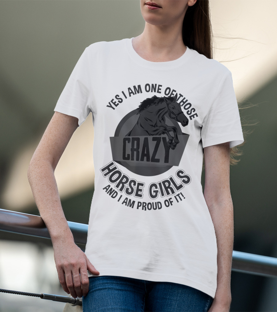 Yes I Am One Of Those Crazy Horse Girls And I Am Proud Of It T-Shirt