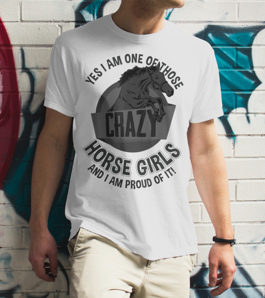 Yes I Am One Of Those Crazy Horse Girls And I Am Proud Of It T-Shirt