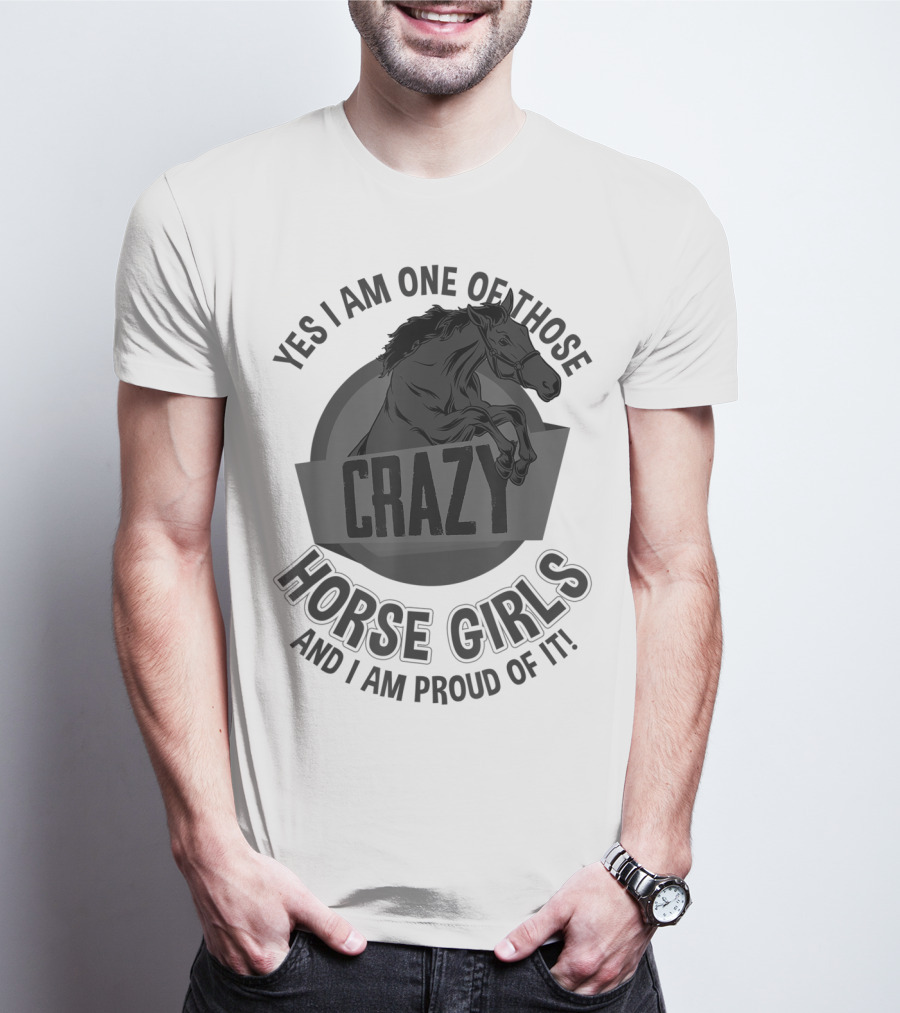 Yes I Am One Of Those Crazy Horse Girls And I Am Proud Of It T-Shirt