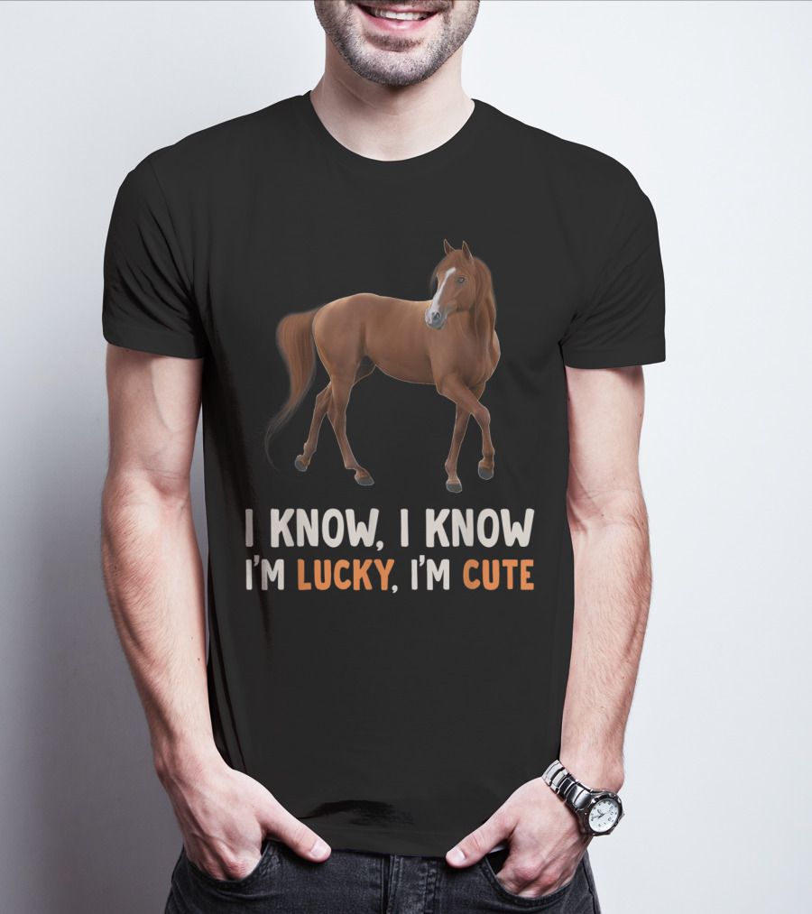 I Know I Know I’m Lucky I’m Cute Cute Horse Horsegirl Great T-Shirt