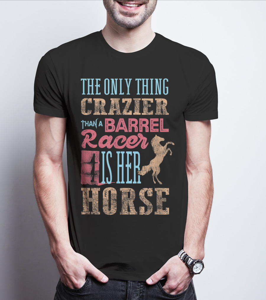 The Only Thing Crazier Than A Barrel Racer Is Her Horse T-Shirt