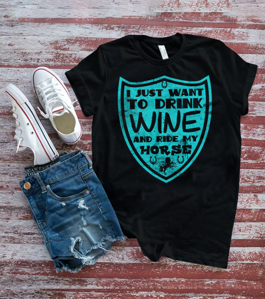 I Just Want To Drink Wine And Ride My Horse T-Shirt