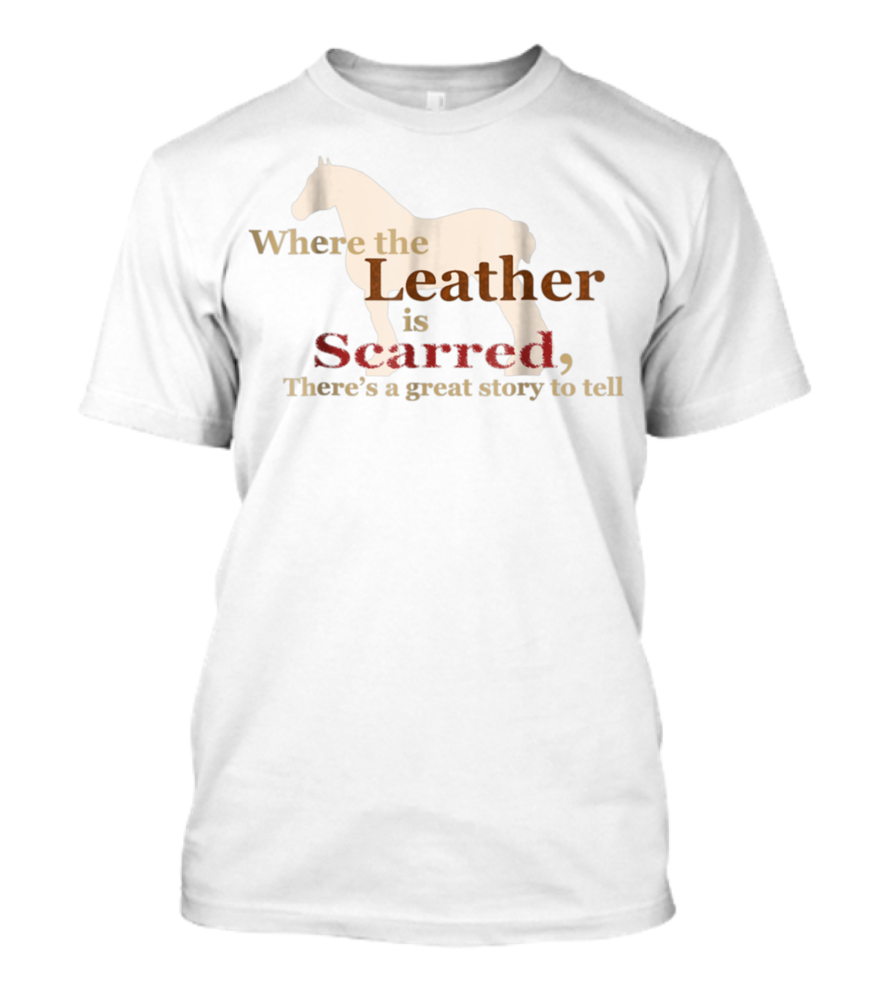 Where The Leather Is Scarred There's A Great Story To Tell T-Shirt