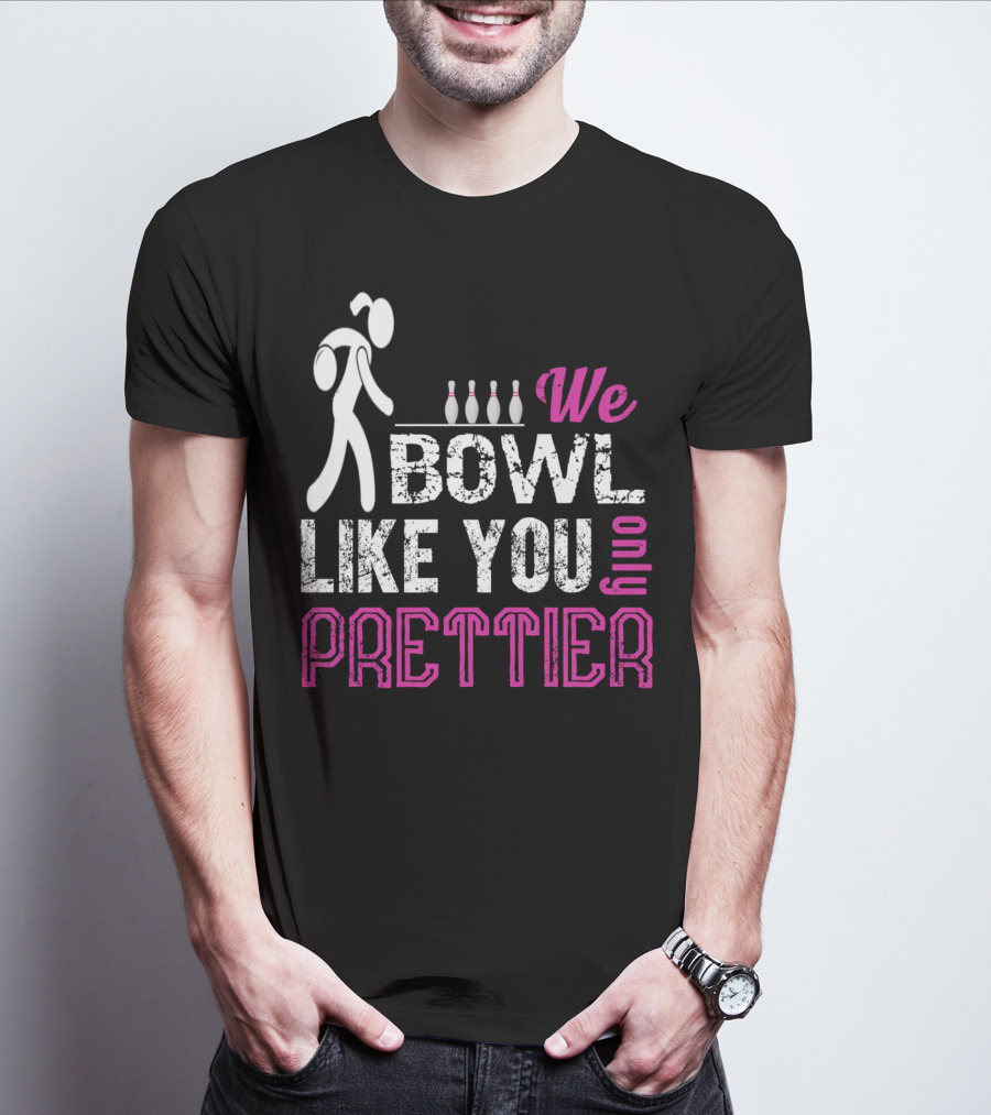 We Bowl Like You Only Prettier Funny Unique T-Shirt